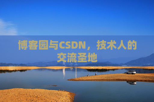 博客园与CSDN,技术人的交流圣地